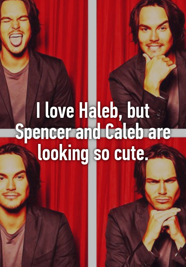 I Love Haleb But Spencer And Caleb Are Looking So Cute 5742