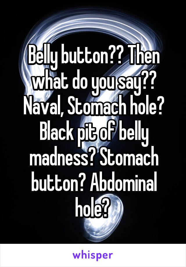 Belly button?? Then what do you say?? Naval, Stomach hole? Black pit of belly madness? Stomach button? Abdominal hole? 