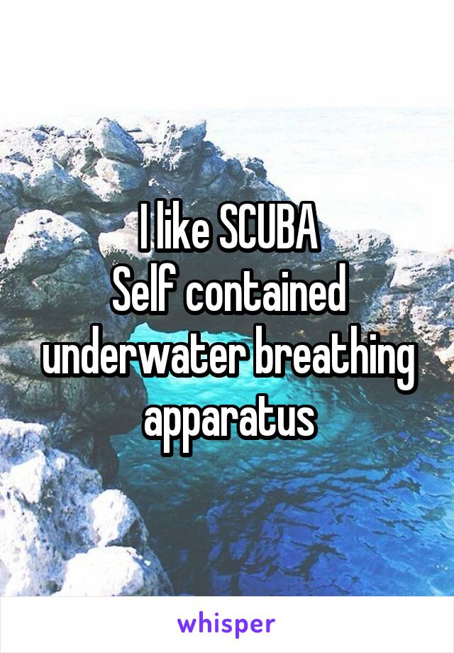 I like SCUBA
Self contained underwater breathing apparatus