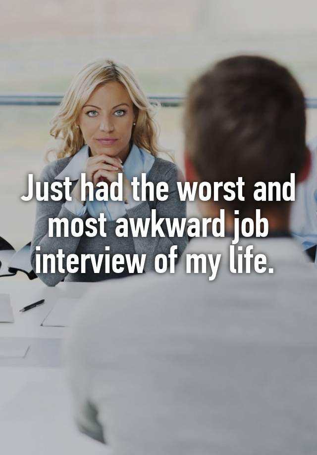 Just had the worst and most awkward job interview of my life. 