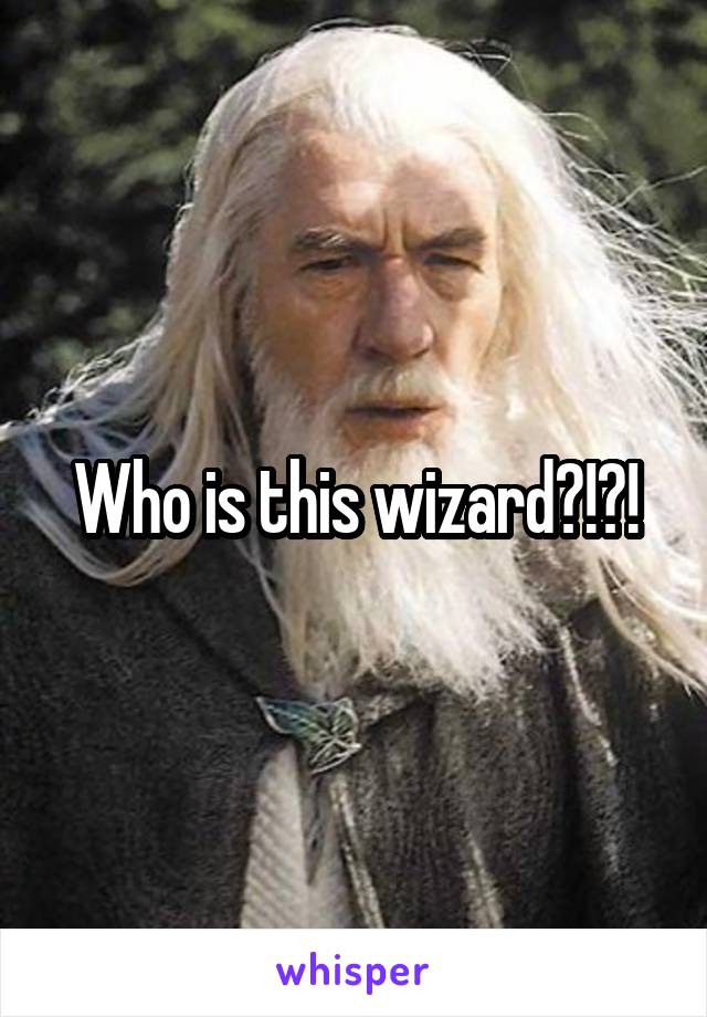 Who is this wizard?!?!