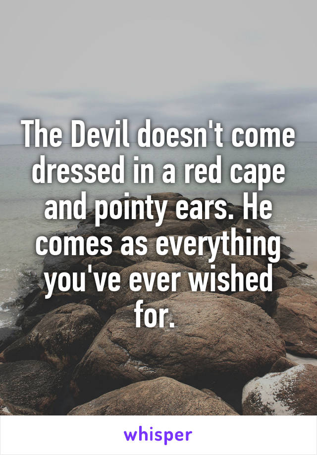 The Devil doesn't come dressed in a red cape and pointy ears. He comes as everything you've ever wished for. 