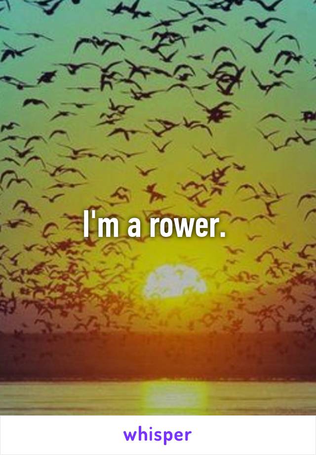 I'm a rower. 
