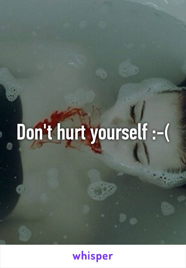 Don't hurt yourself :-(
