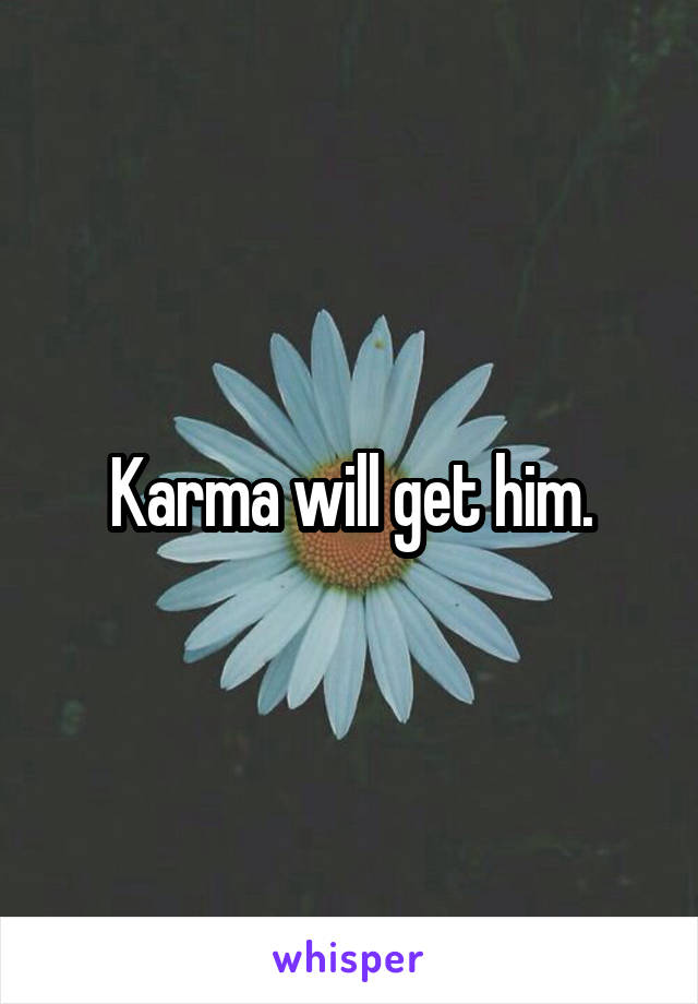 Karma will get him.