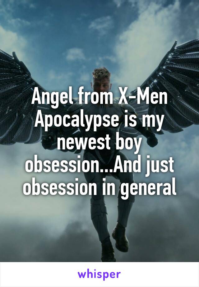 Angel from X-Men Apocalypse is my newest boy obsession...And just obsession in general