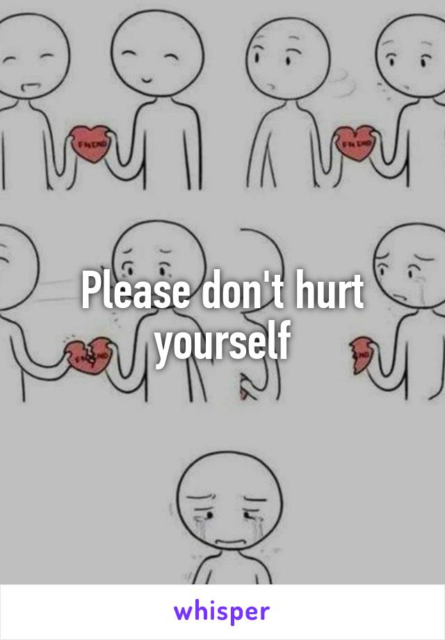 Please don't hurt yourself