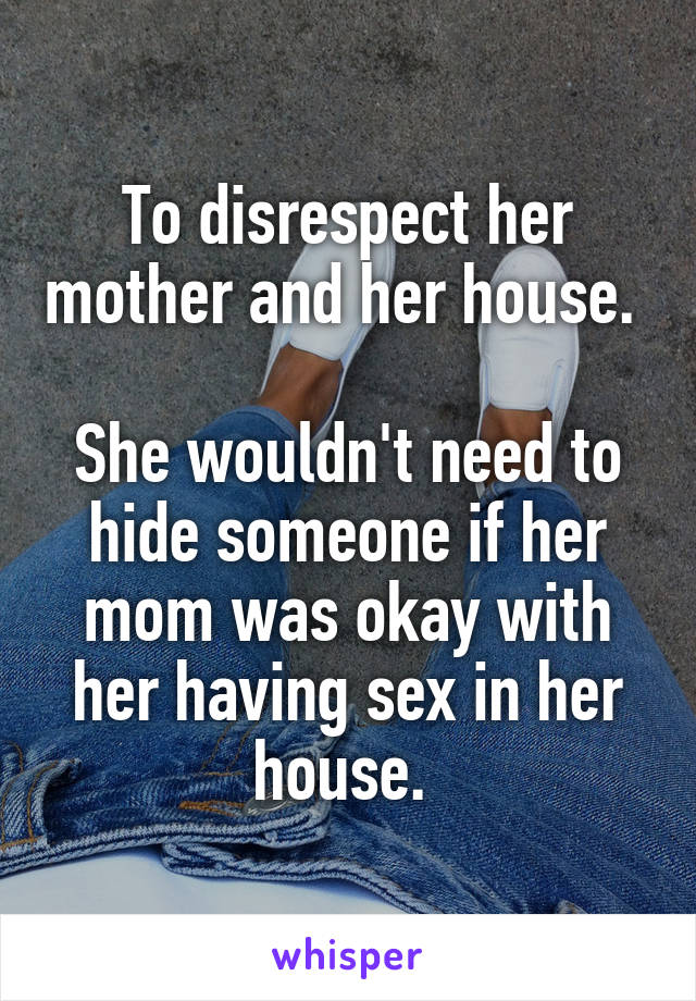 To disrespect her mother and her house. 

She wouldn't need to hide someone if her mom was okay with her having sex in her house. 