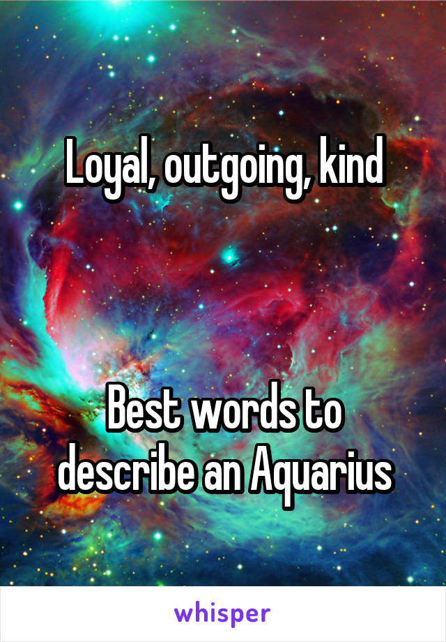 Loyal, outgoing, kind



Best words to describe an Aquarius