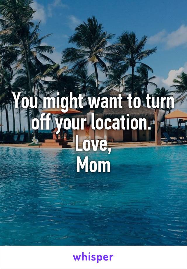 You might want to turn off your location. 
Love,
Mom
