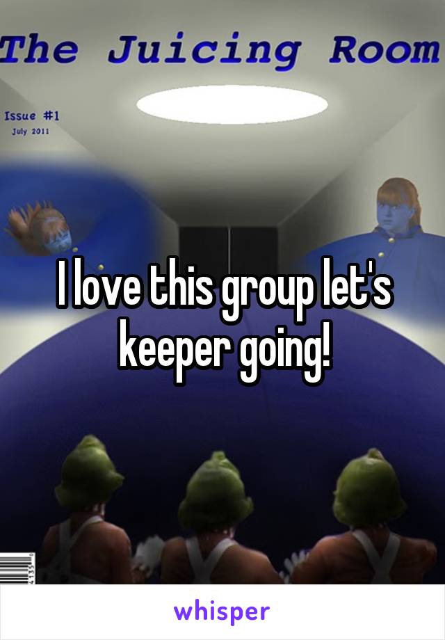I love this group let's keeper going!