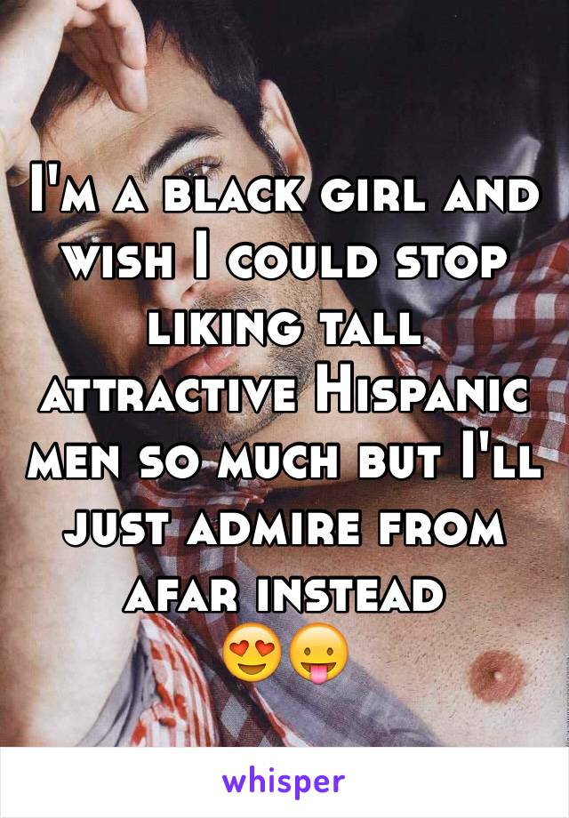 I'm a black girl and wish I could stop liking tall attractive Hispanic men so much but I'll just admire from afar instead
😍😛