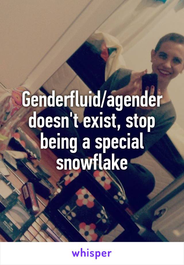 Genderfluid/agender doesn't exist, stop being a special snowflake