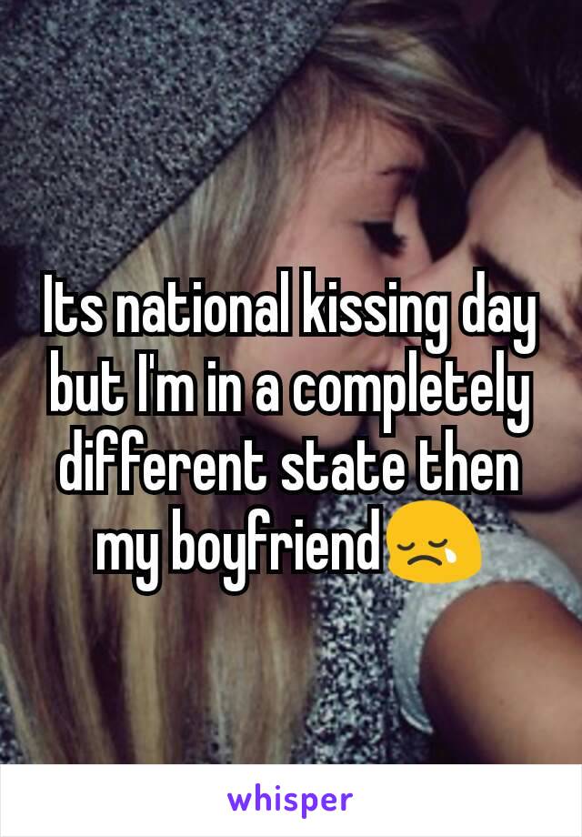 Its national kissing day but I'm in a completely different state then my boyfriend😢