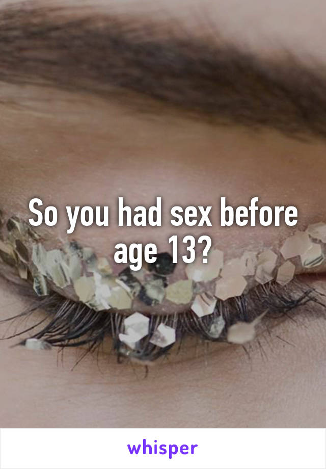 So you had sex before age 13?