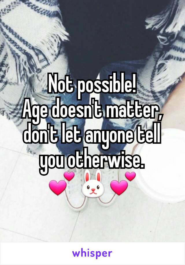Not possible!
Age doesn't matter, don't let anyone tell you otherwise.
💕🐰💕