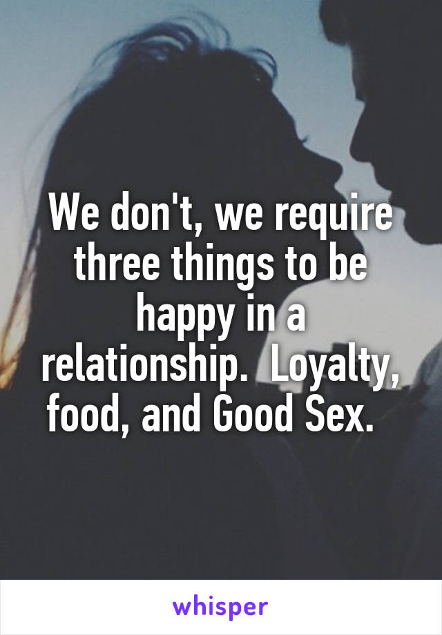 We don't, we require three things to be happy in a relationship.  Loyalty, food, and Good Sex.  