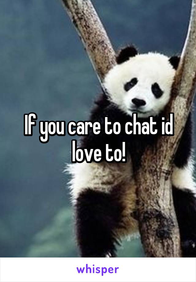 If you care to chat id love to!