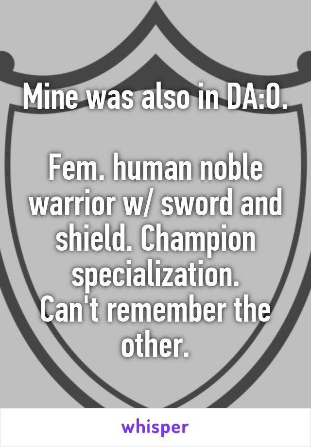 Mine was also in DA:O. 
Fem. human noble warrior w/ sword and shield. Champion specialization.
Can't remember the other.