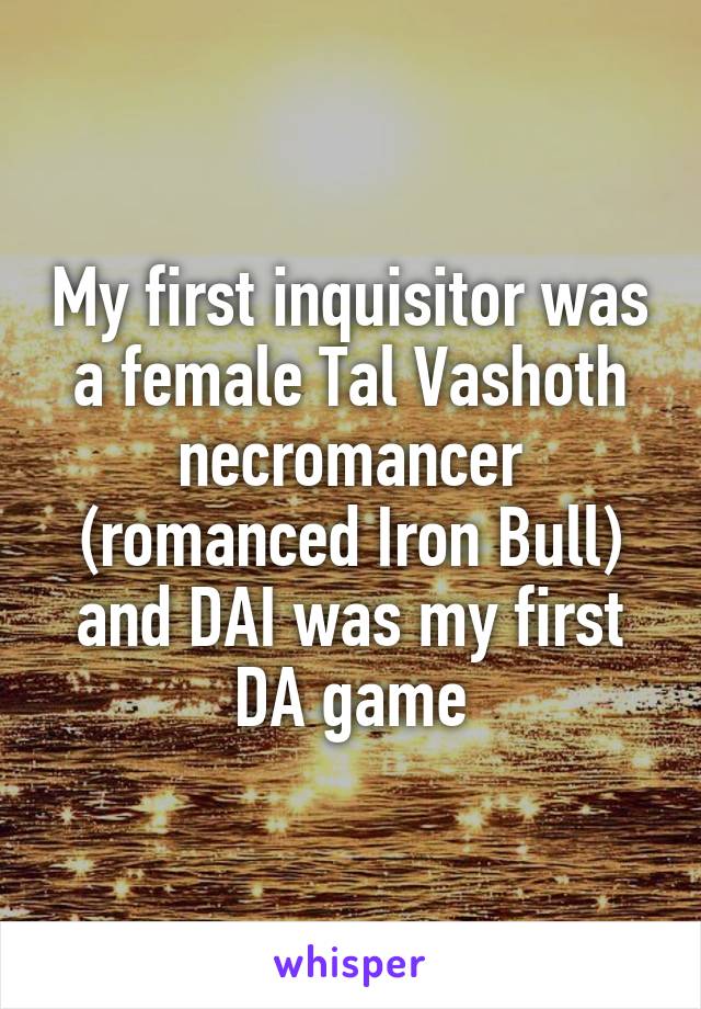 My first inquisitor was a female Tal Vashoth necromancer (romanced Iron Bull) and DAI was my first DA game