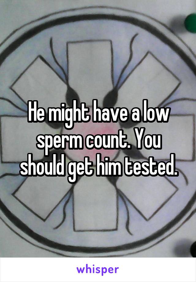 He might have a low sperm count. You should get him tested.