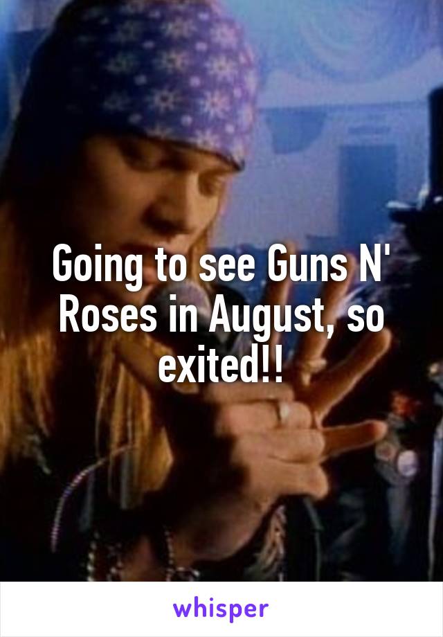 Going to see Guns N' Roses in August, so exited!!