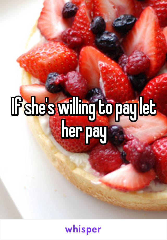 If she's willing to pay let her pay