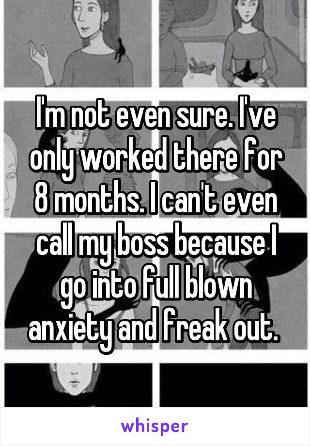 I'm not even sure. I've only worked there for 8 months. I can't even call my boss because I go into full blown anxiety and freak out. 