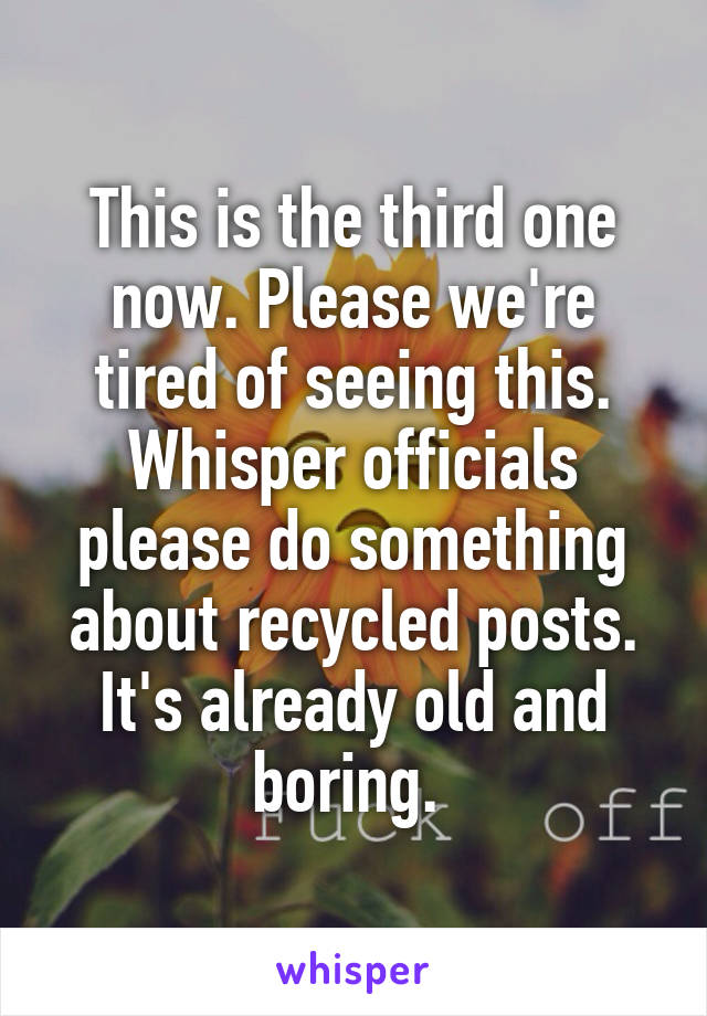 This is the third one now. Please we're tired of seeing this. Whisper officials please do something about recycled posts. It's already old and boring. 