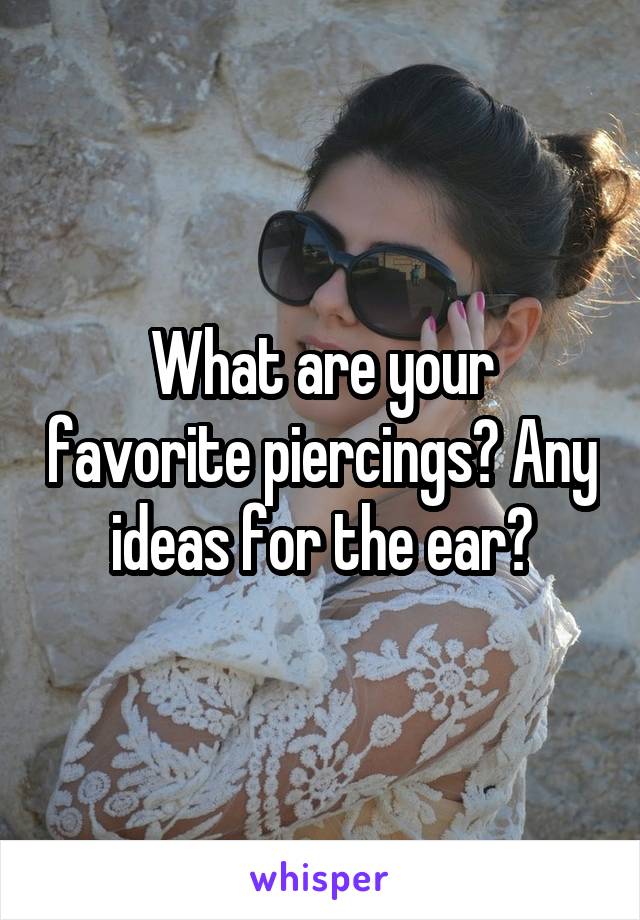 What are your favorite piercings? Any ideas for the ear?