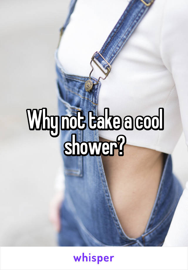 Why not take a cool shower?