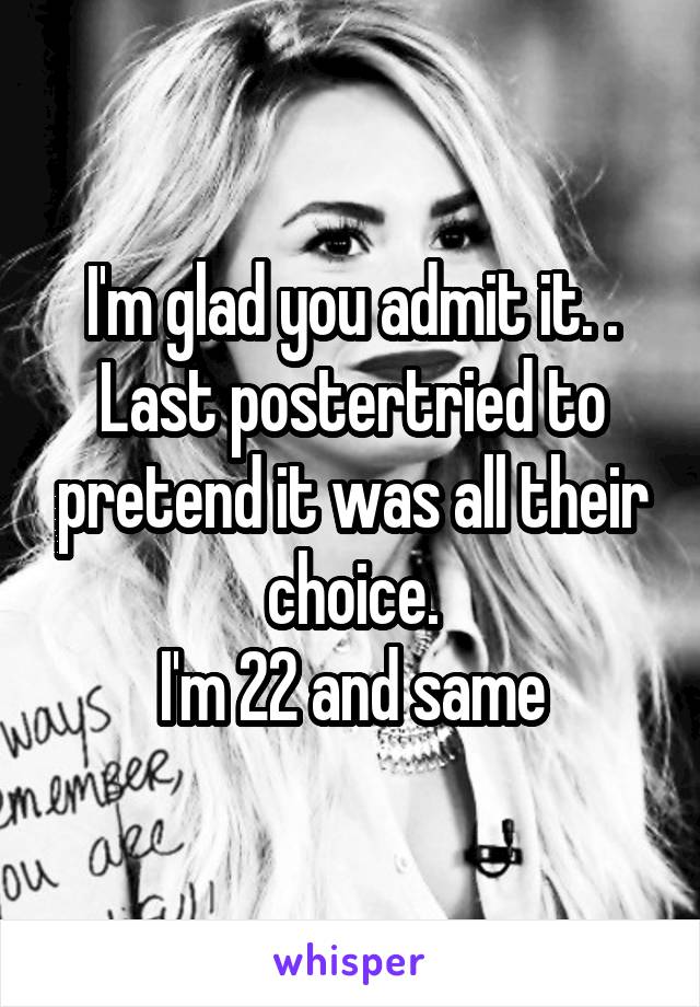 I'm glad you admit it. .
Last postertried to pretend it was all their choice.
I'm 22 and same
