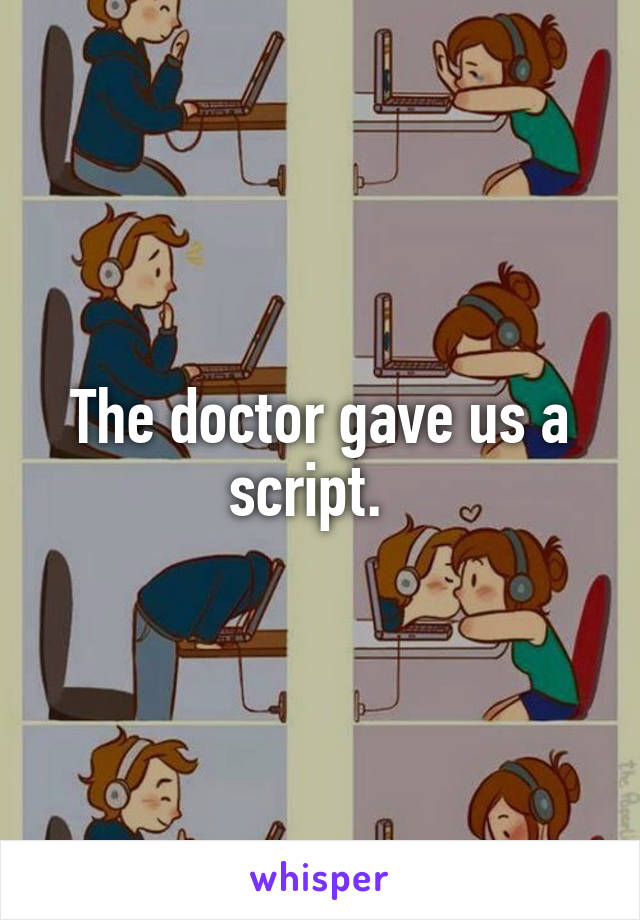 The doctor gave us a script.  
