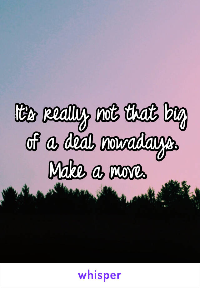 It's really not that big of a deal nowadays. Make a move. 