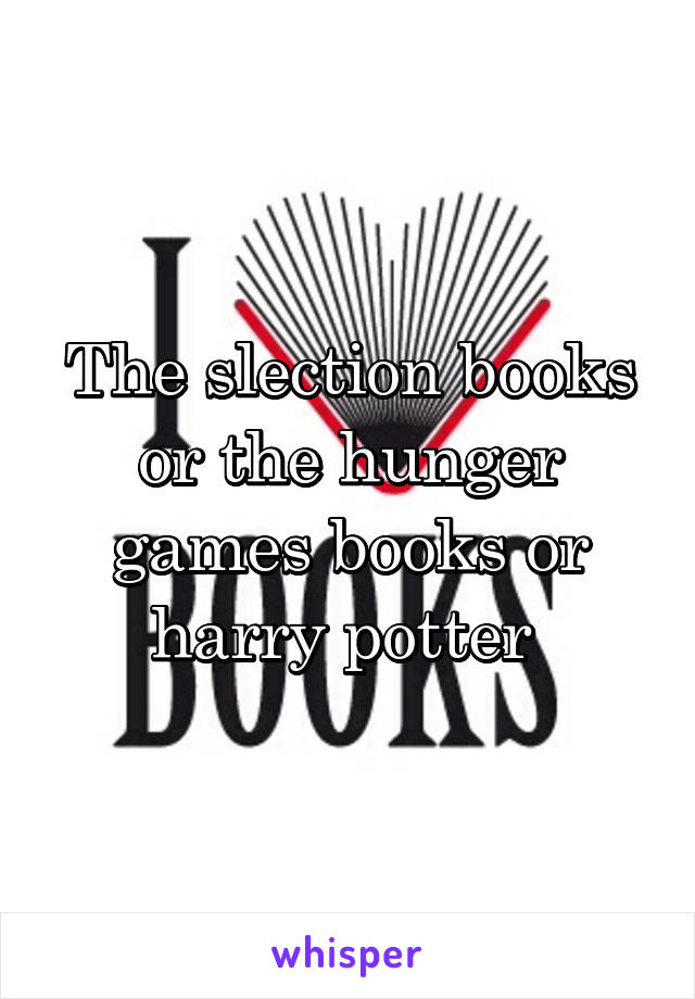 The slection books or the hunger games books or harry potter 