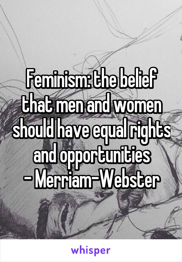 Feminism: the belief that men and women should have equal rights and opportunities
- Merriam-Webster