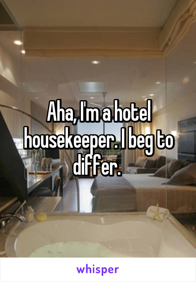 Aha, I'm a hotel housekeeper. I beg to differ. 