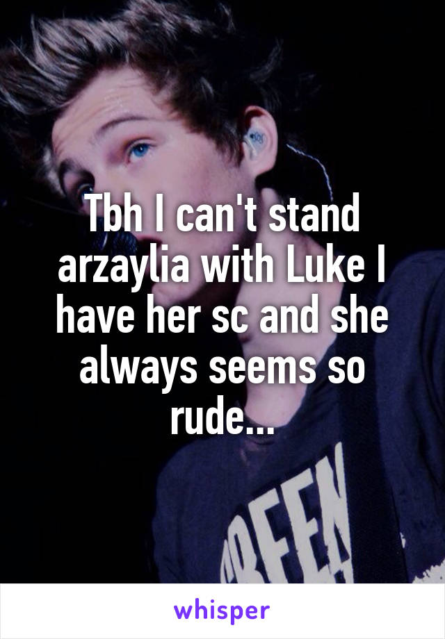 Tbh I can't stand arzaylia with Luke I have her sc and she always seems so rude...