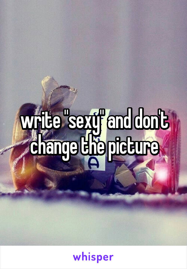 write "sexy" and don't change the picture
