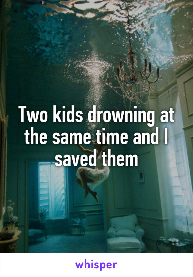 Two kids drowning at the same time and I saved them