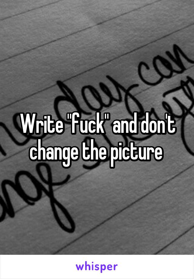 Write "fuck" and don't change the picture 