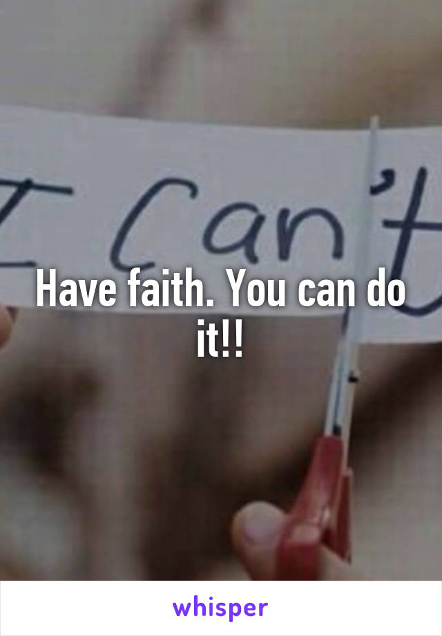 Have faith. You can do it!!