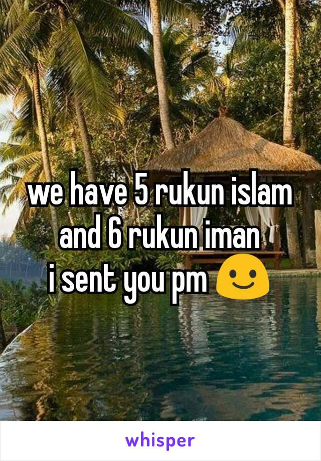 we have 5 rukun islam and 6 rukun iman
i sent you pm 😃