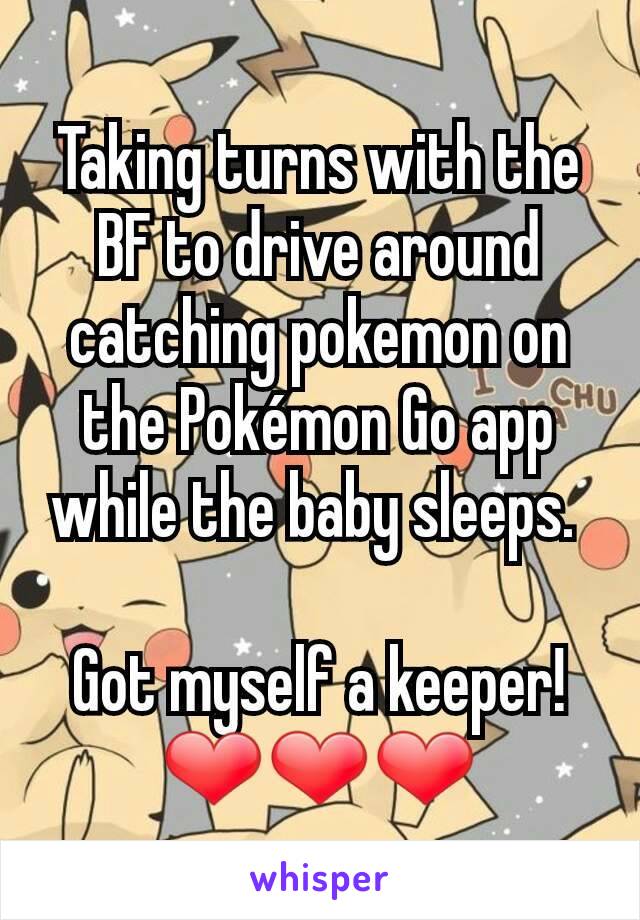Taking turns with the BF to drive around catching pokemon on the Pokémon Go app while the baby sleeps. 

Got myself a keeper! ❤❤❤