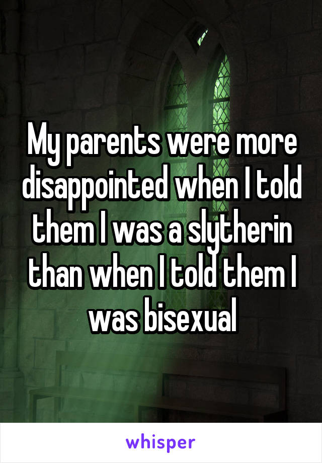 My parents were more disappointed when I told them I was a slytherin than when I told them I was bisexual