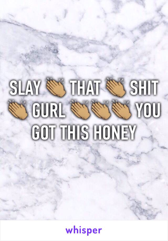 SLAY 👏🏽 THAT 👏🏽 SHIT 👏🏽 GURL 👏🏽👏🏽👏🏽 YOU GOT THIS HONEY