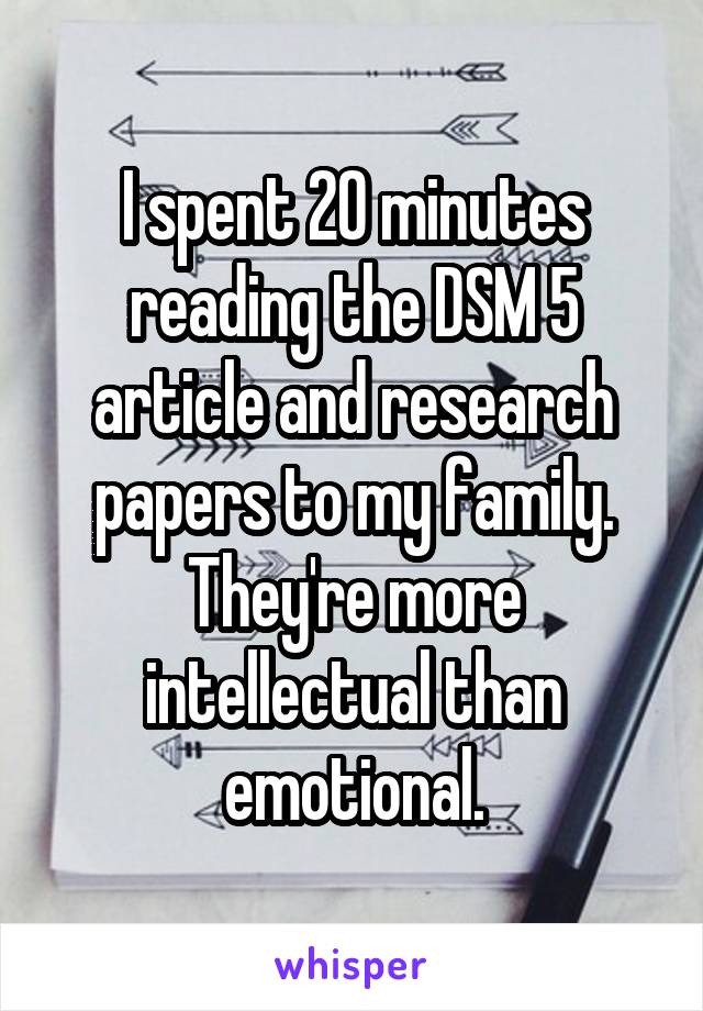 I spent 20 minutes reading the DSM 5 article and research papers to my family. They're more intellectual than emotional.