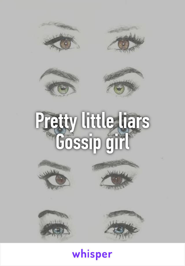 Pretty little liars
Gossip girl