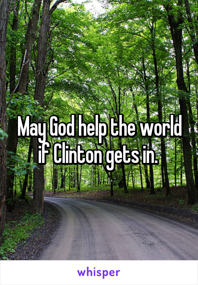 May God help the world if Clinton gets in. 
