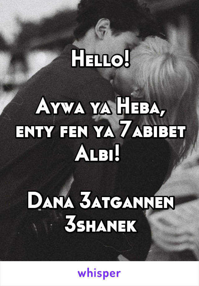 Hello!

Aywa ya Heba, enty fen ya 7abibet Albi! 

Dana 3atgannen 3shanek